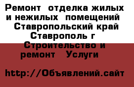 Ремонт- отделка жилых и нежилых  помещений. - Ставропольский край, Ставрополь г. Строительство и ремонт » Услуги   